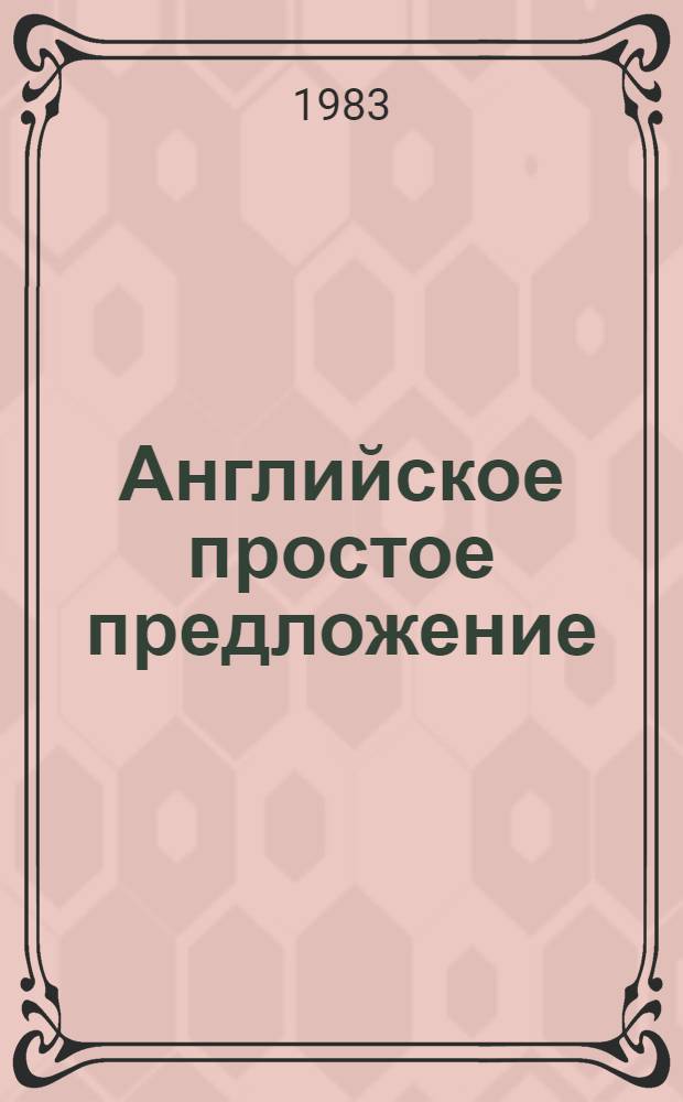 Английское простое предложение : (Пособие по теорет. грамматике для студентов фак. и ин-тов иностр. яз.)