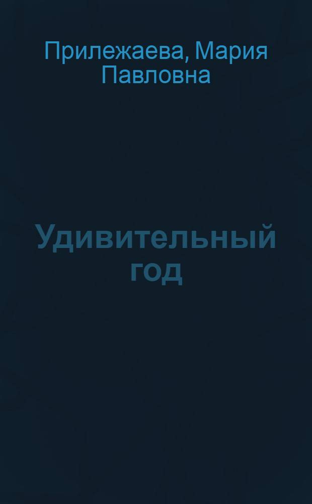 Удивительный год; Три недели покоя: Повести: Для сред. и ст. шк. возраста / М.П. Прилежаева; Худож. М. Герасимов