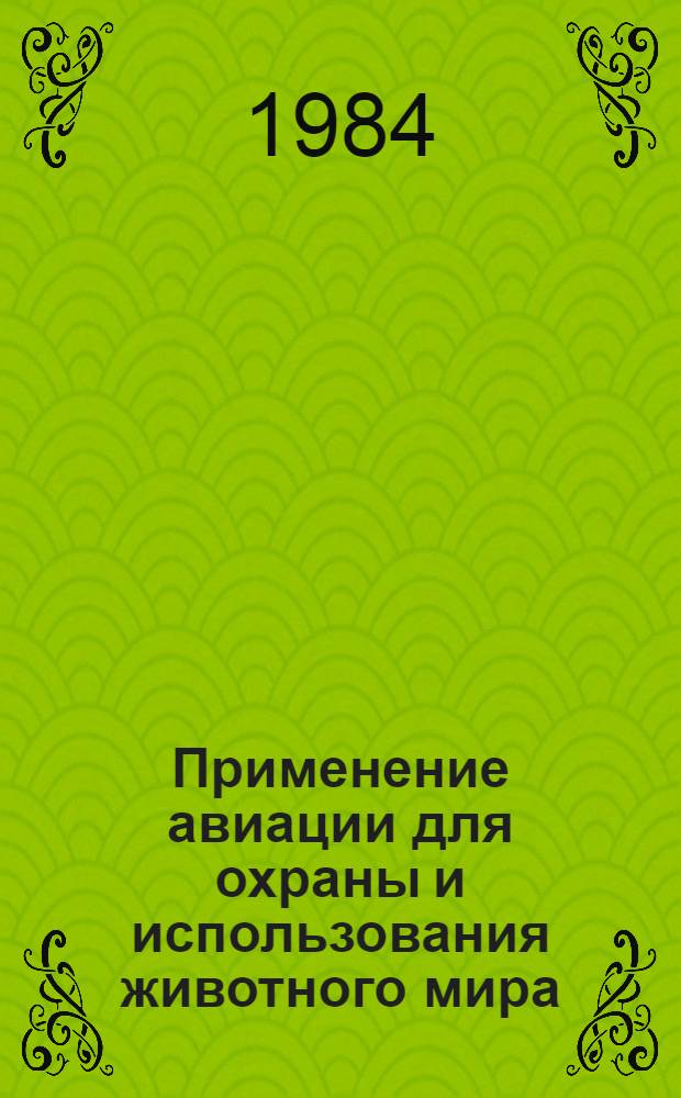 Применение авиации для охраны и использования животного мира : Материалы Всесоюз. семинара, ..., 15-18 дек. 1983 г