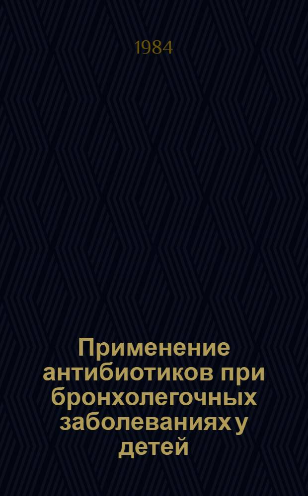 Применение антибиотиков при бронхолегочных заболеваниях у детей : Метод. рекомендации