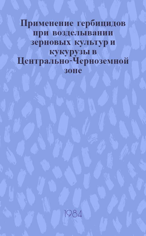 Применение гербицидов при возделывании зерновых культур и кукурузы в Центрально-Черноземной зоне : Практ. рекомендации