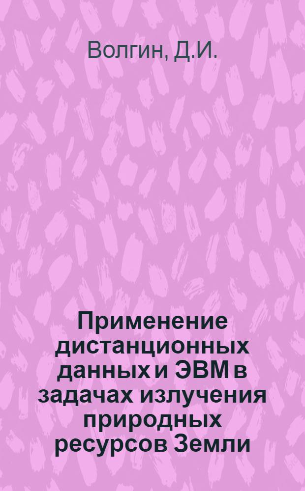 Применение дистанционных данных и ЭВМ в задачах излучения природных ресурсов Земли
