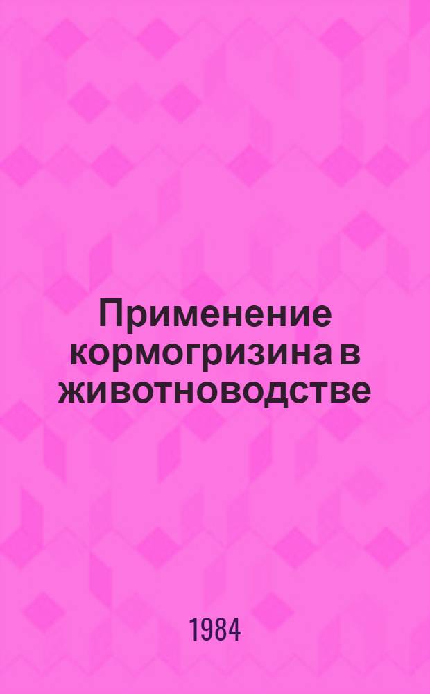 Применение кормогризина в животноводстве : Сб. по результатам исслед.