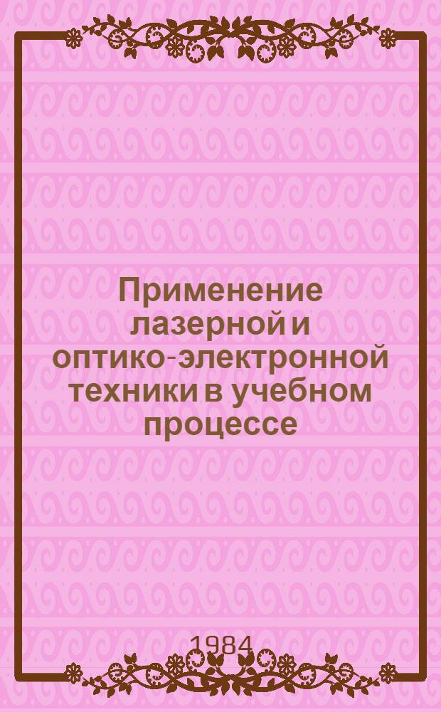 Применение лазерной и оптико-электронной техники в учебном процессе : Тез. докл. 11-й межфакультет. науч.-метод. конф. (4-5 дек. 1984 г.)