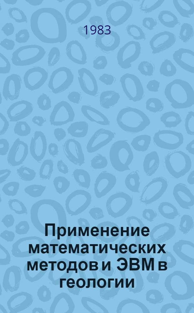 Применение математических методов и ЭВМ в геологии : (Тез. докл. к 3-му обл. семинару в г. Новочеркасске, 24-26 июня 1983 г.)