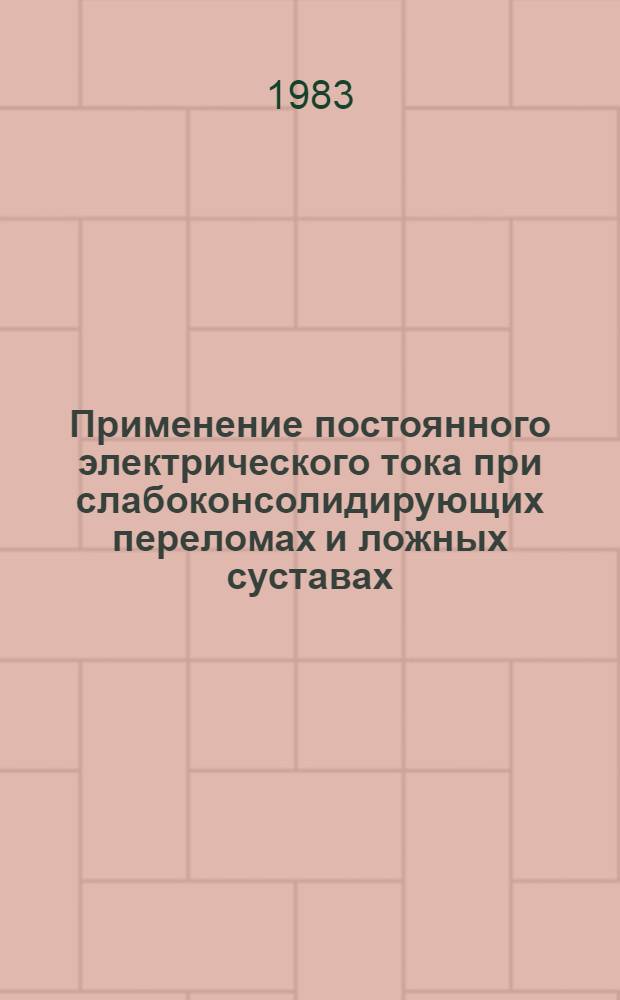 Применение постоянного электрического тока при слабоконсолидирующих переломах и ложных суставах : (Метод. рекомендации)