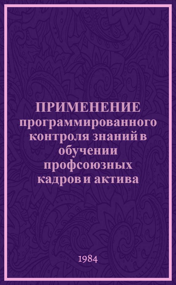 ПРИМЕНЕНИЕ программированного контроля знаний в обучении профсоюзных кадров и актива : (Метод. рекомендации) : Для системы профсоюз. учебы