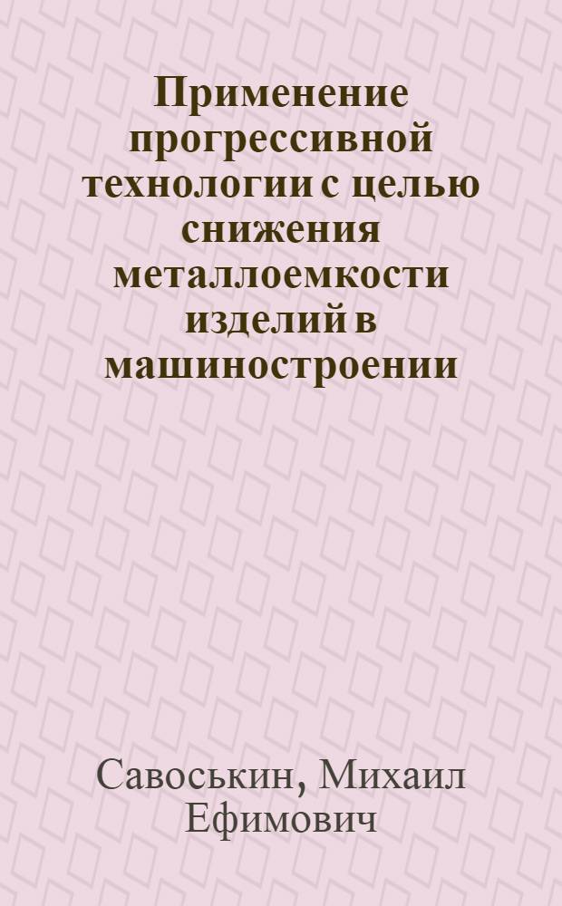Применение прогрессивной технологии с целью снижения металлоемкости изделий в машиностроении : (Зарубеж. опыт)