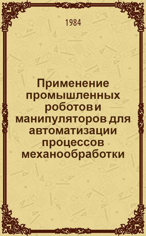 Применение промышленных роботов и манипуляторов для автоматизации процессов механообработки : Метод. материалы : ММ-1.4.1017-82 : Срок введ. 01.01.83