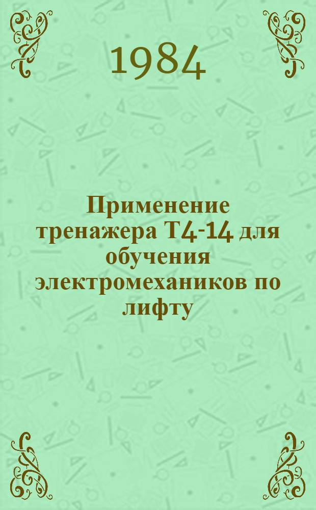 Применение тренажера Т4-14 для обучения электромехаников по лифту : Метод. рекомендации