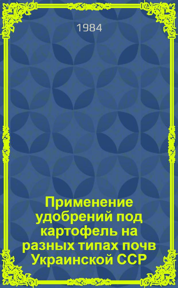 Применение удобрений под картофель на разных типах почв Украинской ССР : (Рекомендации)