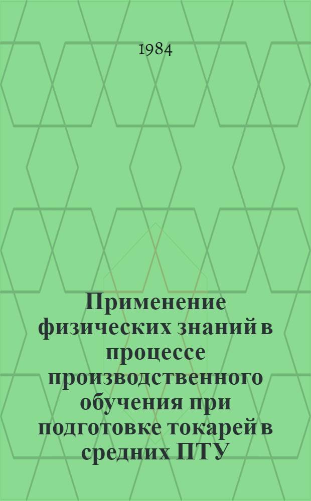 Применение физических знаний в процессе производственного обучения при подготовке токарей в средних ПТУ : Метод. рекомендации