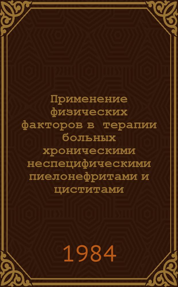 Применение физических факторов в терапии больных хроническими неспецифическими пиелонефритами и циститами (взрослых и детей) : Метод. рекомендации
