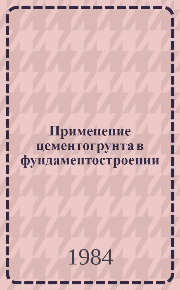 Применение цементогрунта в фундаментостроении : Тез. докл. всесоюз. совещ. (г. Краснодар, 18-19 окт. 1984 г.)