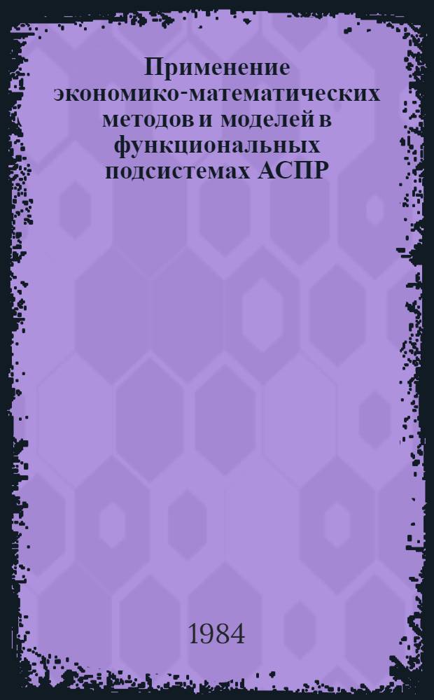 Применение экономико-математических методов и моделей в функциональных подсистемах АСПР : Сб. ст.