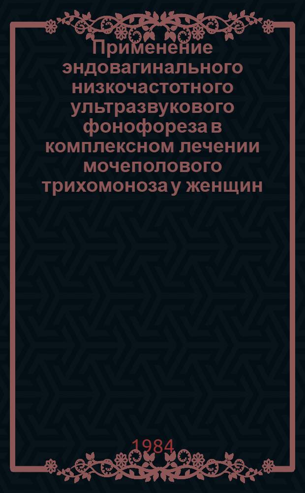 Применение эндовагинального низкочастотного ультразвукового фонофореза в комплексном лечении мочеполового трихомоноза у женщин : Метод. рекомендации