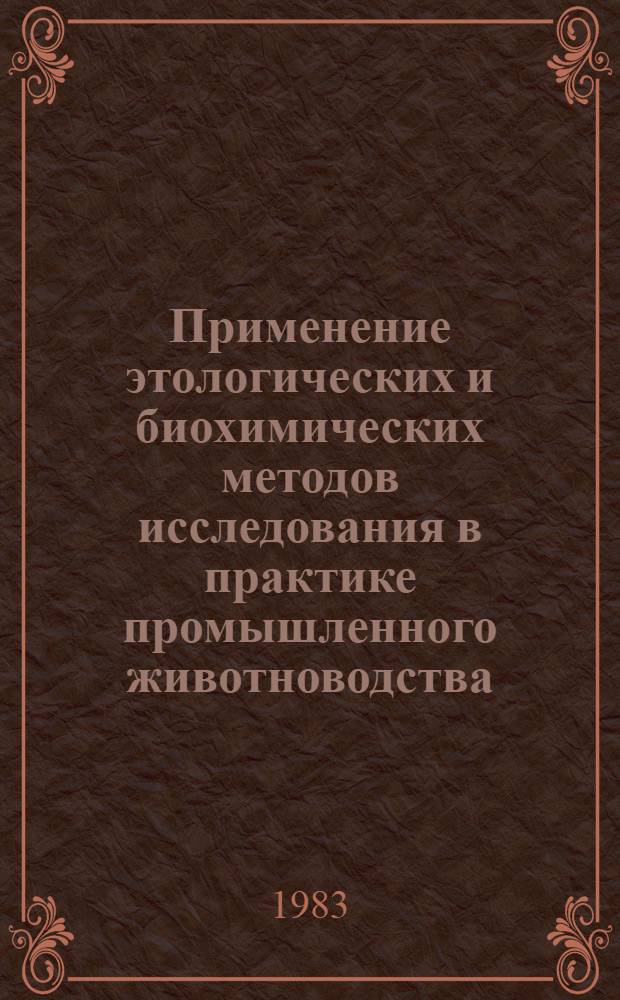 Применение этологических и биохимических методов исследования в практике промышленного животноводства : Тез. к конф. молодых ученых, 3-7 окт. 1983 г