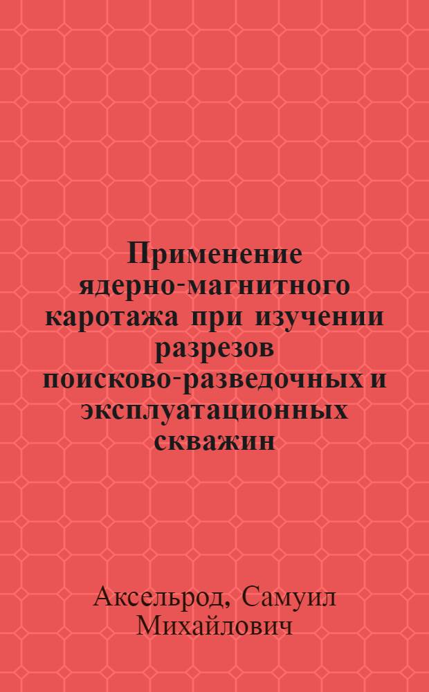 Применение ядерно-магнитного каротажа при изучении разрезов поисково-разведочных и эксплуатационных скважин