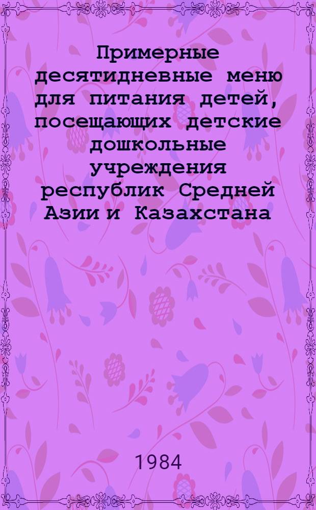 Примерные десятидневные меню для питания детей, посещающих детские дошкольные учреждения республик Средней Азии и Казахстана : Метод. рекомендации