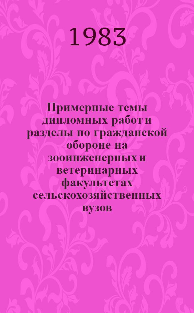 Примерные темы дипломных работ и разделы по гражданской обороне на зооинженерных и ветеринарных факультетах сельскохозяйственных вузов : (Метод. указания)