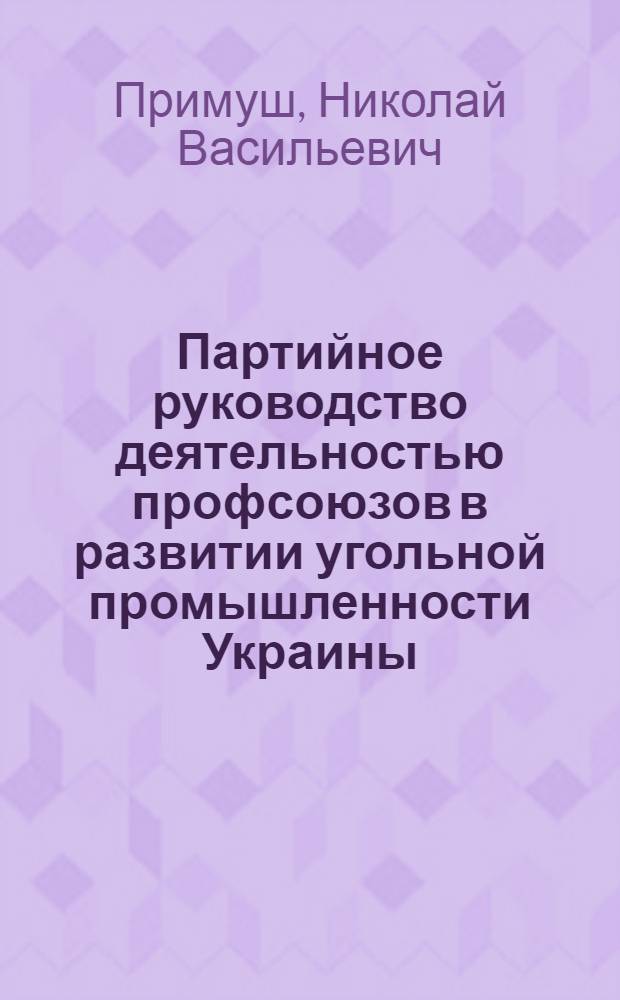 Партийное руководство деятельностью профсоюзов в развитии угольной промышленности Украины (1933-1937 гг.) : Автореф. дис. на соиск. учен. степ. канд. ист. наук : (07.00.01)