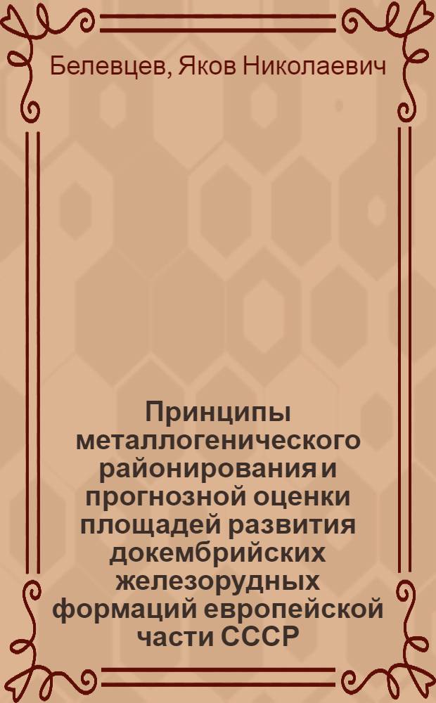 Принципы металлогенического районирования и прогнозной оценки площадей развития докембрийских железорудных формаций европейской части СССР : Препр. ИГФМ