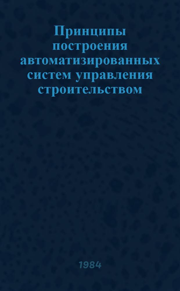 Принципы построения автоматизированных систем управления строительством : Метод. разраб