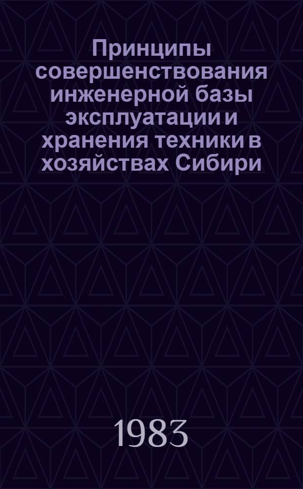 Принципы совершенствования инженерной базы эксплуатации и хранения техники в хозяйствах Сибири : Сб. статей