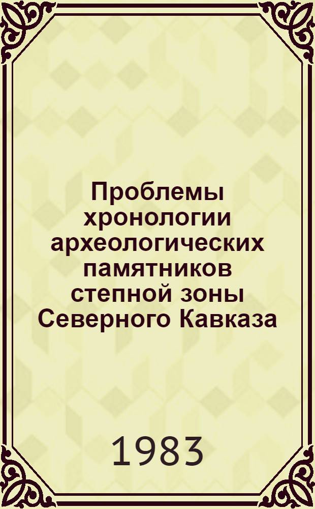 Проблемы хронологии археологических памятников степной зоны Северного Кавказа : Сб. ст.