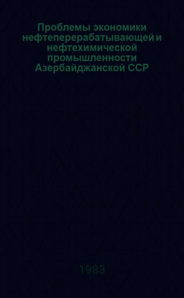 Проблемы экономики нефтеперерабатывающей и нефтехимической промышленности Азербайджанской ССР : Темат. сб. науч. тр