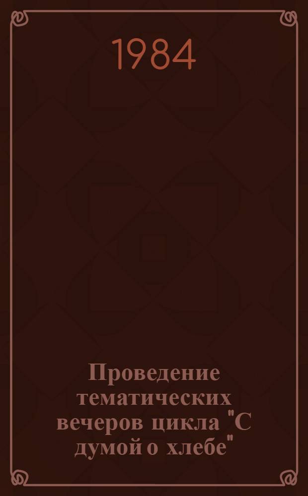Проведение тематических вечеров цикла "С думой о хлебе" : (Метод. рекомендации)
