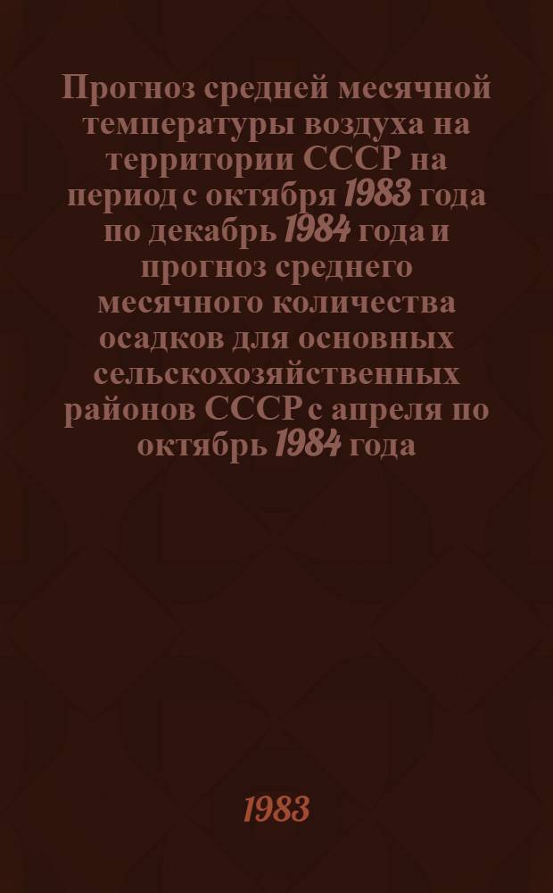 Прогноз средней месячной температуры воздуха на территории СССР на период с октября 1983 года по декабрь 1984 года и прогноз среднего месячного количества осадков для основных сельскохозяйственных районов СССР с апреля по октябрь 1984 года