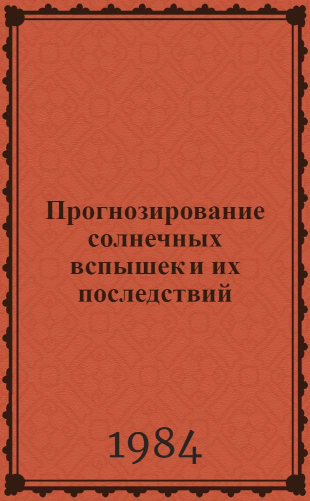 Прогнозирование солнечных вспышек и их последствий : Сб. ст.