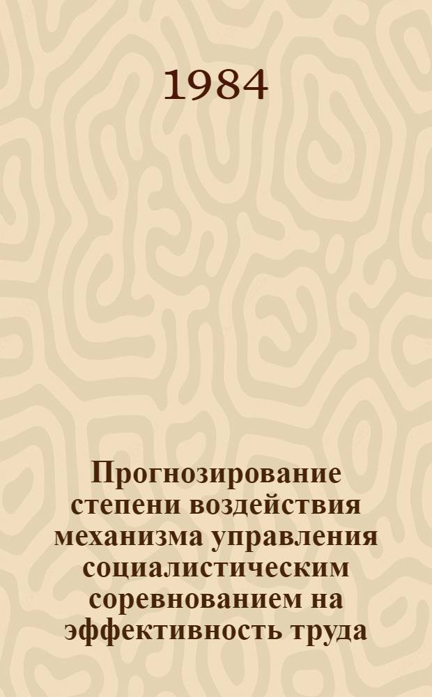 Прогнозирование степени воздействия механизма управления социалистическим соревнованием на эффективность труда : (Метод. рекомендации)