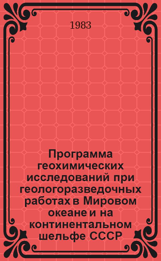 Программа геохимических исследований при геологоразведочных работах в Мировом океане и на континентальном шельфе СССР : Утв. Упр. минер. ресурсов Мирового океана 25.01.83