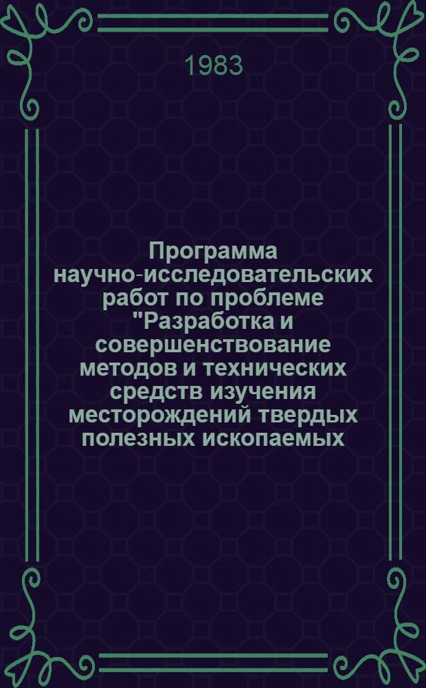Программа научно-исследовательских работ по проблеме "Разработка и совершенствование методов и технических средств изучения месторождений твердых полезных ископаемых, предназначенных для геотехнологических способов добычи" : Утв. М-вом геологии СССР