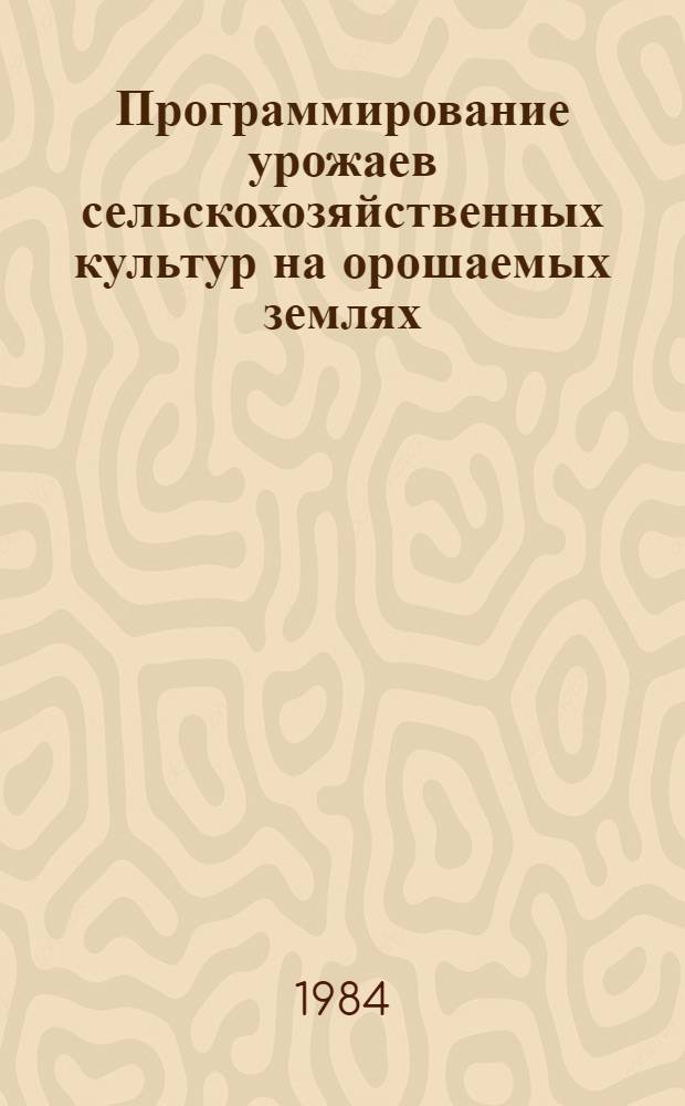 Программирование урожаев сельскохозяйственных культур на орошаемых землях : Сб. науч. тр. ВНИИГИМ