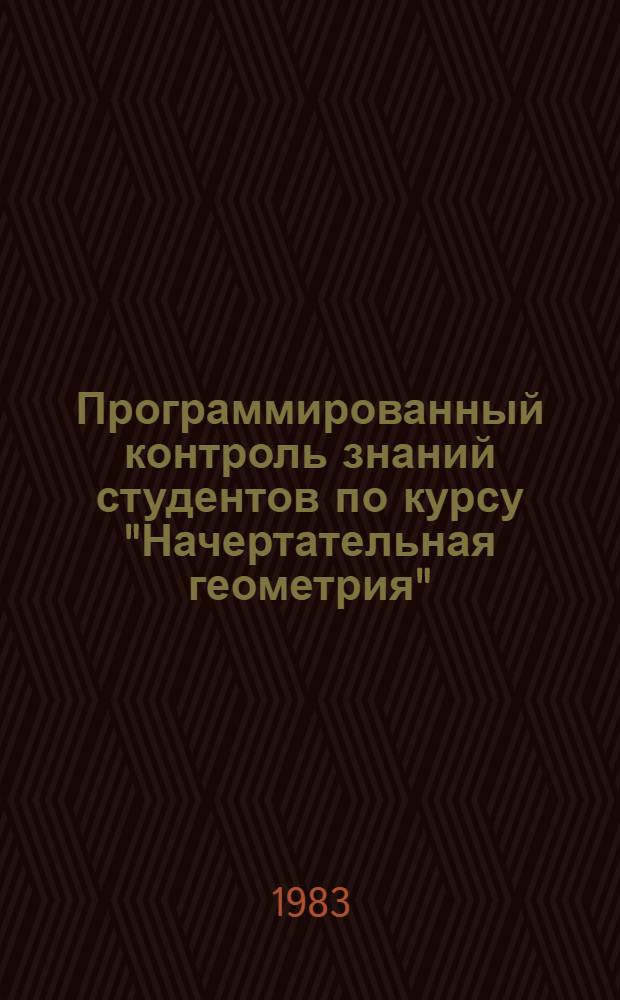 Программированный контроль знаний студентов по курсу "Начертательная геометрия" : Разд. "Точка", "Прямая", "Плоскость" : (Метод. разраб.)