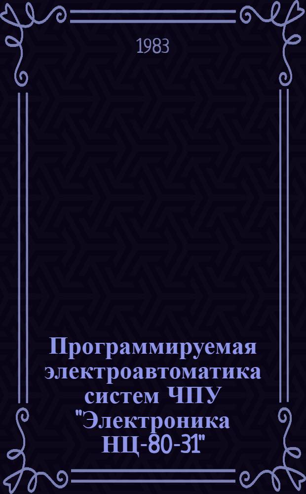 Программируемая электроавтоматика систем ЧПУ "Электроника НЦ-80-31" : Инструкция для программиста и оператора : Утв. Эксперим. НИИ металлорежущих станков 12.12.83