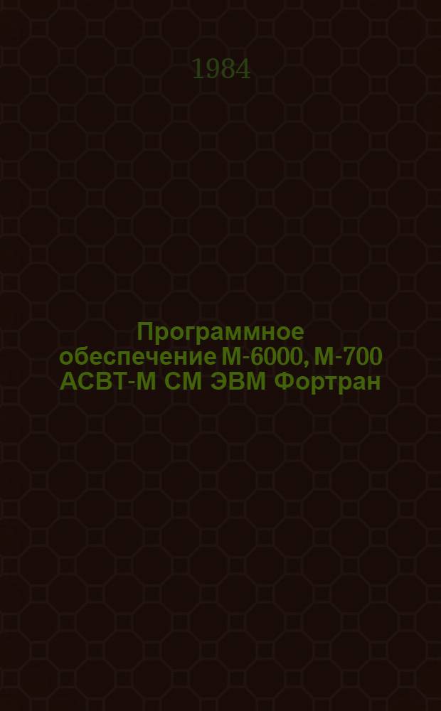 Программное обеспечение М-6000, М-700 АСВТ-М СМ ЭВМ Фортран : Руководство по программированию : 3.133.000 ОП : Вторая ред