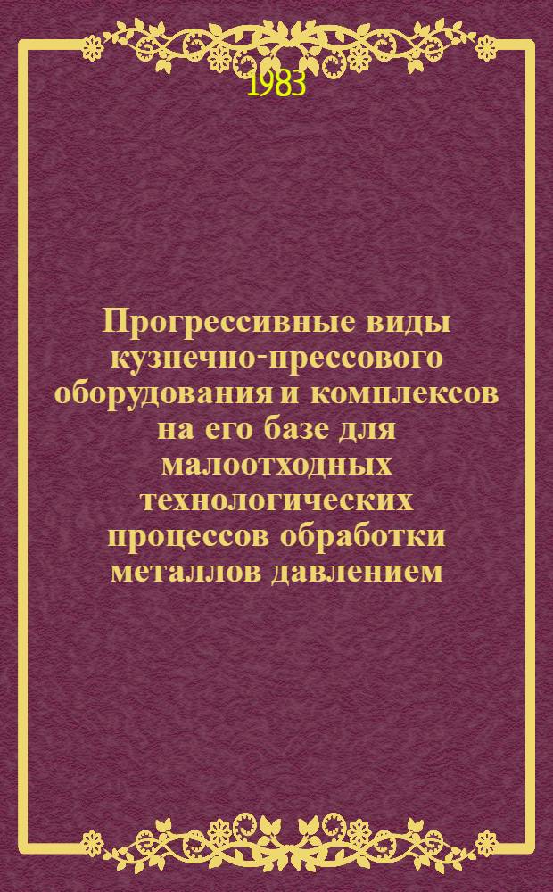 Прогрессивные виды кузнечно-прессового оборудования и комплексов на его базе для малоотходных технологических процессов обработки металлов давлением : Информ. материал