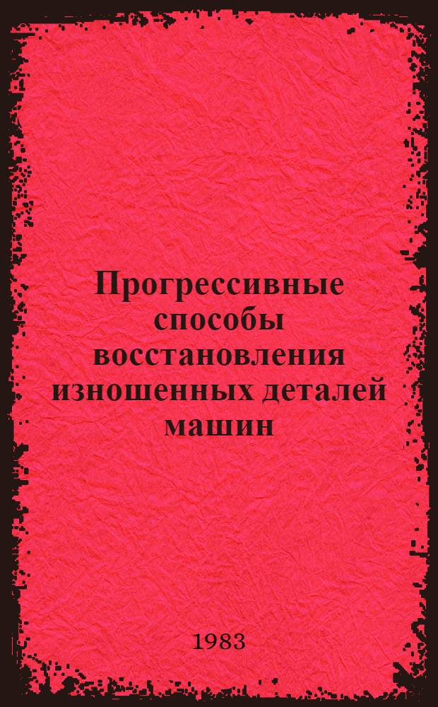 Прогрессивные способы восстановления изношенных деталей машин : (Межвуз. сб. науч. ст.)