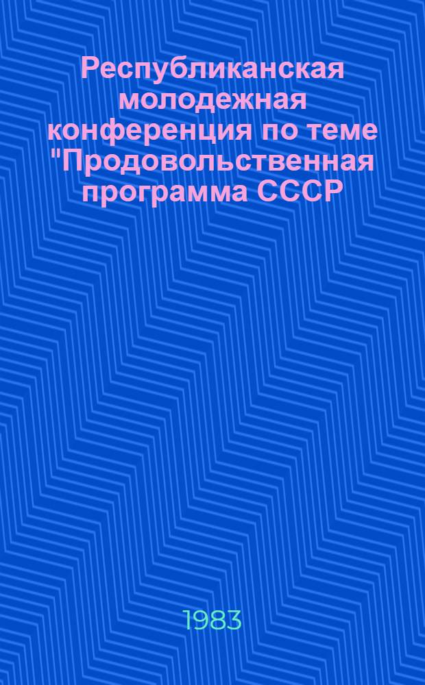 Республиканская молодежная конференция по теме "Продовольственная программа СССР - непосредственная задача молодых ученых растениеводов", 10-11 ноября 1983 г. : Тез. докл