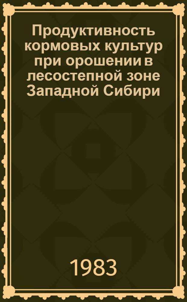 Продуктивность кормовых культур при орошении в лесостепной зоне Западной Сибири : Сб. статей