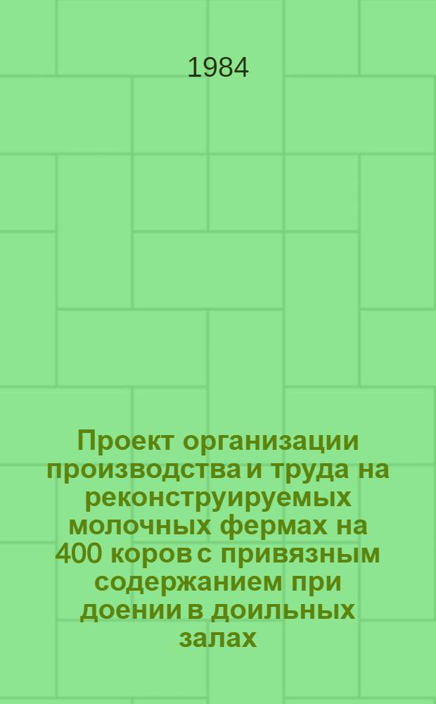 Проект организации производства и труда на реконструируемых молочных фермах на 400 коров с привязным содержанием при доении в доильных залах : Для рассмотрения на НТО, МСХ РСФСР