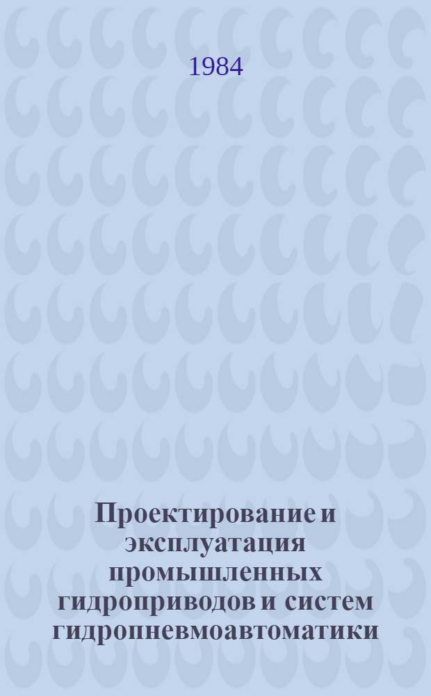 Проектирование и эксплуатация промышленных гидроприводов и систем гидропневмоавтоматики : Тез. докл. к зон. конф. (26-27 нояб. 1984 г.)