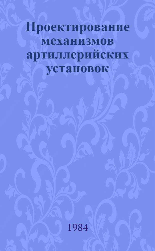 Проектирование механизмов артиллерийских установок : Учеб. пособие по курсу "Динам. анализ механизмов автоматики"
