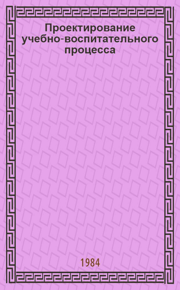 Проектирование учебно-воспитательного процесса : Сб. ст