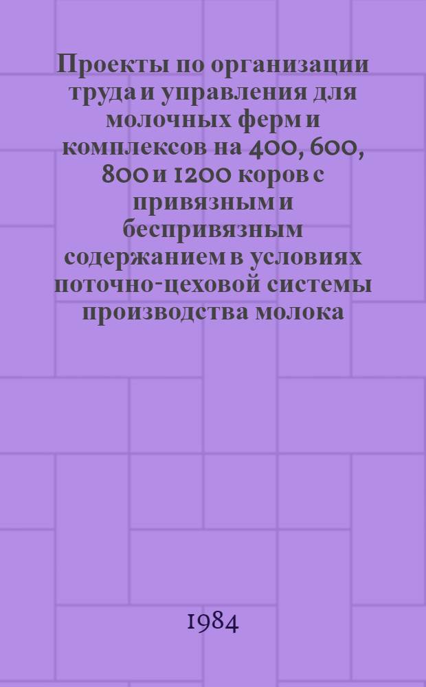 Проекты по организации труда и управления для молочных ферм и комплексов на 400, 600, 800 и 1200 коров с привязным и беспривязным содержанием в условиях поточно-цеховой системы производства молока : Для рассмотрения на НТС МСХ РСФСР : Для респ. (АССР), краев и обл. центров НОТ : (Проект)