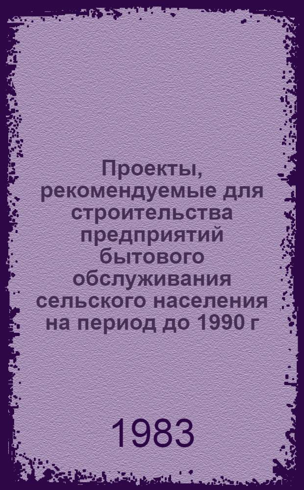 Проекты, рекомендуемые для строительства предприятий бытового обслуживания сельского населения на период до 1990 г. : Альбом